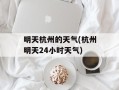 明天杭州的天气(杭州明天24小时天气)