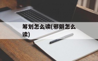 筹划怎么读(邪僻怎么读)
