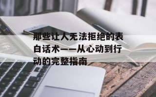 那些让人无法拒绝的表白话术——从心动到行动的完整指南