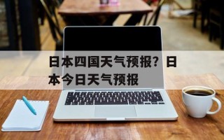日本四国天气预报？日本今日天气预报