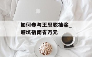 如何参与王思聪抽奖_避坑指南省万元