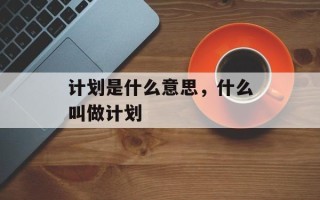 计划是什么意思，什么叫做计划
