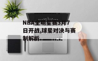 NBA全明星赛3月7日开战,球星对决与赛制解析