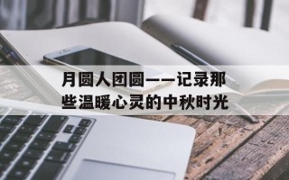 月圆人团圆——记录那些温暖心灵的中秋时光