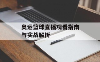 奥运篮球直播观看指南与实战解析