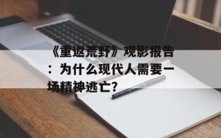 《重返荒野》观影报告：为什么现代人需要一场精神逃亡？