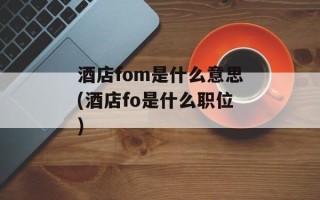 酒店fom是什么意思(酒店fo是什么职位)