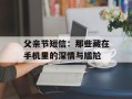 父亲节短信：那些藏在手机里的深情与尴尬