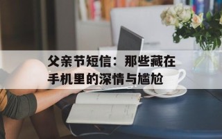 父亲节短信：那些藏在手机里的深情与尴尬