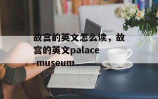 故宫的英文怎么读，故宫的英文palace museum