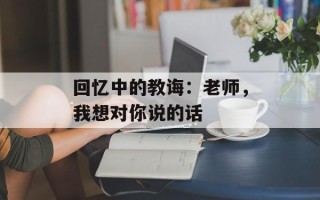 回忆中的教诲：老师，我想对你说的话