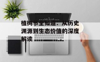 植树节全知道：从历史渊源到生态价值的深度解读