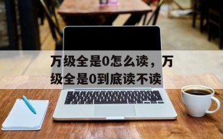 万级全是0怎么读，万级全是0到底读不读