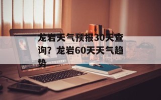 龙岩天气预报30天查询？龙岩60天天气趋势