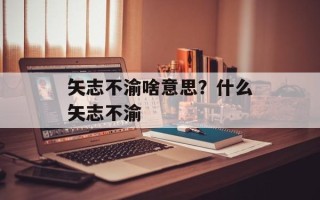 矢志不渝啥意思？什么矢志不渝