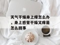 天气干燥身上痒怎么办，身上感觉干燥又痒是怎么回事