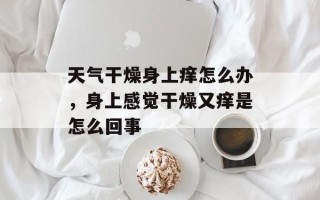 天气干燥身上痒怎么办，身上感觉干燥又痒是怎么回事