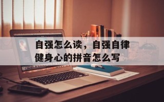 自强怎么读，自强自律健身心的拼音怎么写