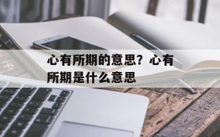 心有所期的意思？心有所期是什么意思