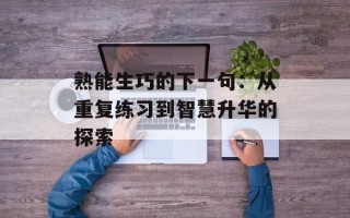 熟能生巧的下一句：从重复练习到智慧升华的探索