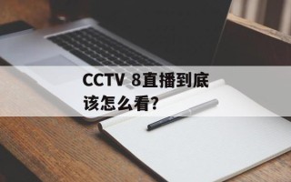 CCTV 8直播到底该怎么看？