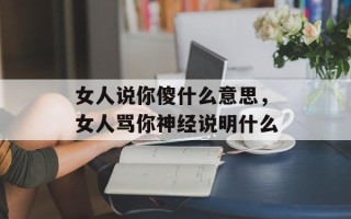 女人说你傻什么意思，女人骂你神经说明什么