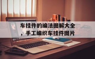 车挂件的编法图解大全，手工编织车挂件图片