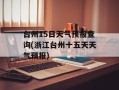 台州15日天气预报查询(浙江台州十五天天气预报)