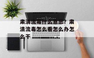 肃清流毒什么意思？肃清流毒怎么看怎么办怎么干