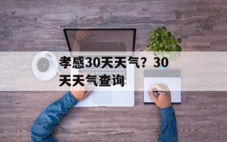 孝感30天天气？30天天气查询