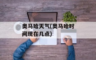 奥马哈天气(奥马哈时间现在几点)