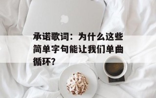 承诺歌词：为什么这些简单字句能让我们单曲循环？