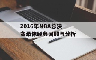 2016年NBA总决赛录像经典回顾与分析