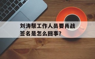 刘涛帮工作人员要肖战签名是怎么回事？