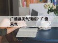 广德县天气预报？广德天气