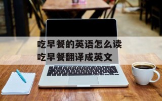 吃早餐的英语怎么读 吃早餐翻译成英文