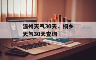 温州天气30天，桐乡天气30天查询