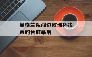 英格兰队闯进欧洲杯决赛的台前幕后