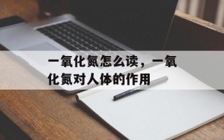 一氧化氮怎么读，一氧化氮对人体的作用