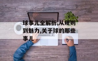 球事儿全解析,从规则到魅力,关于球的那些事儿