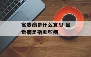 富贵病是什么意思 富贵病是指哪些病