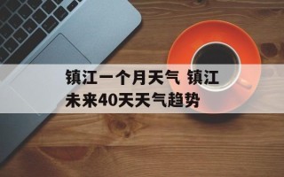 镇江一个月天气 镇江未来40天天气趋势