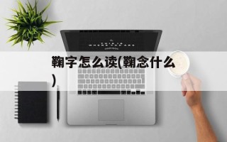 鞠字怎么读(鞠念什么)