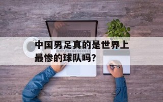 中国男足真的是世界上最惨的球队吗？