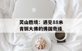 灵山胜境：遇见88米青铜大佛的佛国奇缘