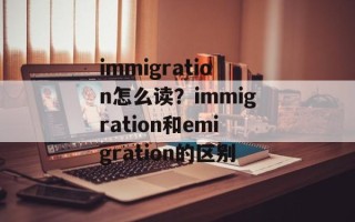 immigration怎么读？immigration和emigration的区别