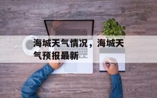 海城天气情况，海城天气预报最新