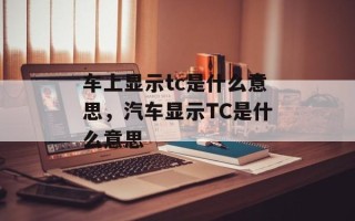 车上显示tc是什么意思，汽车显示TC是什么意思