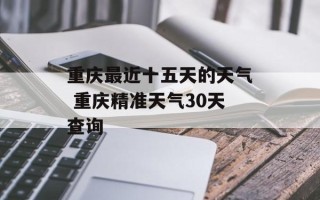 重庆最近十五天的天气 重庆精准天气30天查询