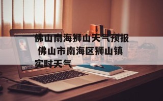 佛山南海狮山天气预报 佛山市南海区狮山镇实时天气